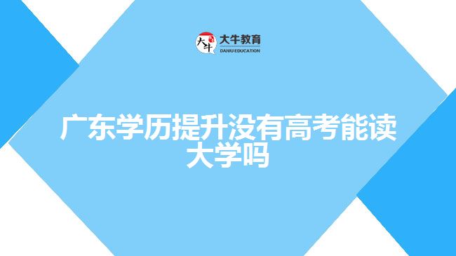 廣東學(xué)歷提升沒有高考能讀大學(xué)嗎