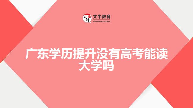 廣東學(xué)歷提升沒有高考能讀大學(xué)嗎