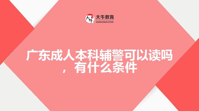 廣東成人本科輔警可以讀嗎，有什么條件