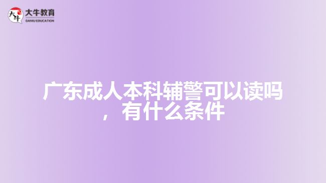 成人本科輔警可以讀嗎，有什么條件