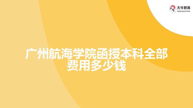 廣州航海學院函授本科全部費用多少錢