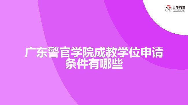 廣東警官學(xué)院成教學(xué)位申請(qǐng)條件有哪些