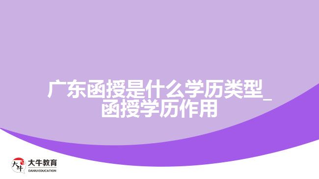 廣東函授是什么學歷類型_函授學歷作用