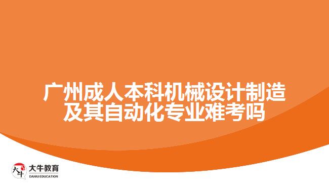 廣州成人本科機械設計制造及其自動化專業(yè)難考嗎