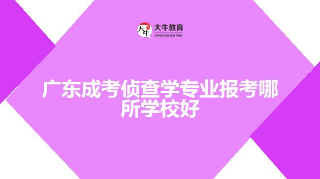 廣東成考偵查學專業(yè)報考哪所學校好