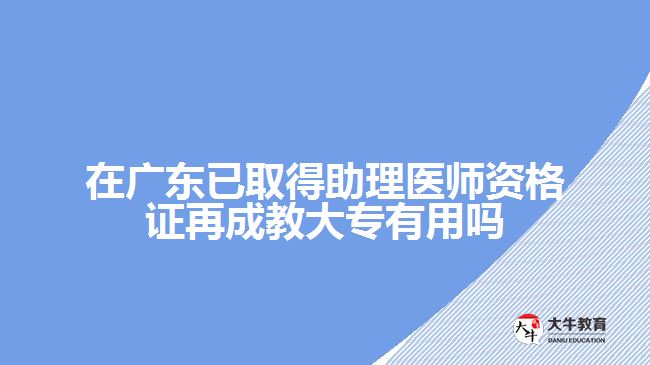 在廣東已取得助理醫(yī)師資格證再成教大專有用嗎