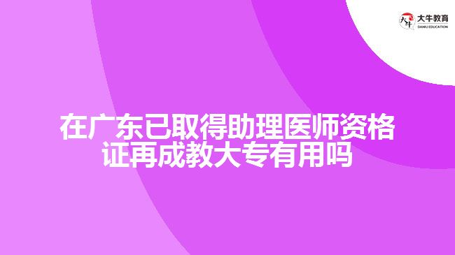 在廣東已取得助理醫(yī)師資格證再成教大專有用嗎