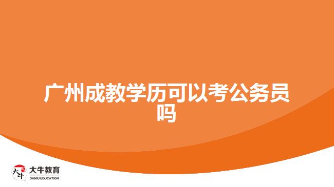 廣州成教學(xué)歷可以考公務(wù)員嗎