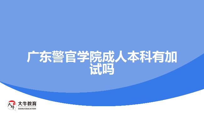 廣東警官學院成人本科有加試嗎