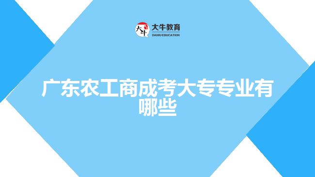 廣東農工商成考大專專業(yè)有哪些