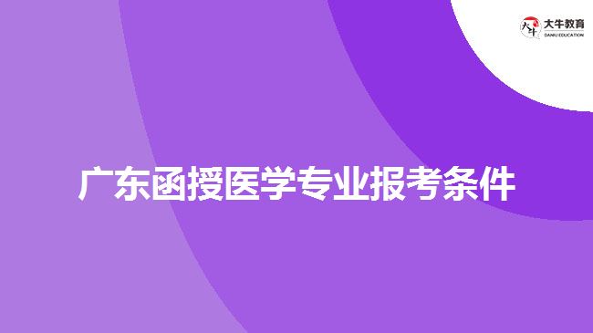 廣東函授醫(yī)學(xué)專業(yè)報(bào)考條件