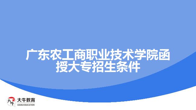 廣東農工商職業(yè)技術學院函授大專招生條件