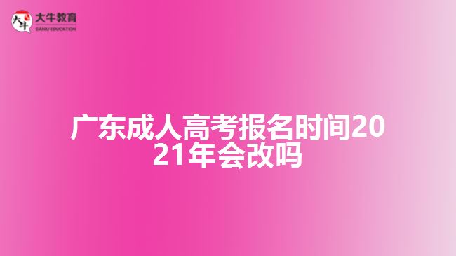 廣東成人高考報名時間2021年會改嗎