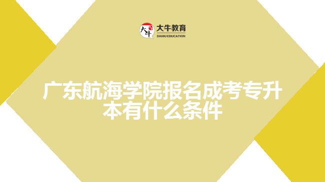 廣東航海學(xué)院報(bào)名成考專升本有什么條件