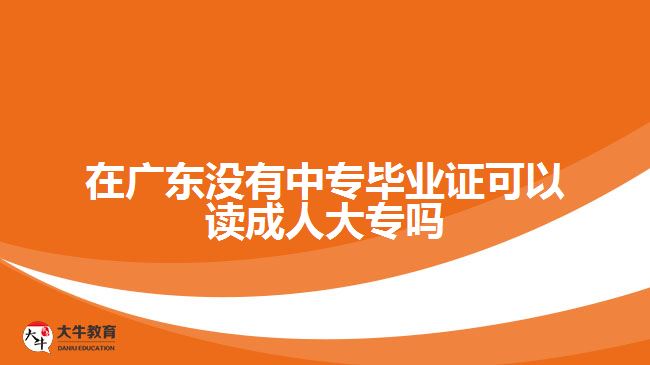 在廣東沒有中專畢業(yè)證可以讀成人大專嗎