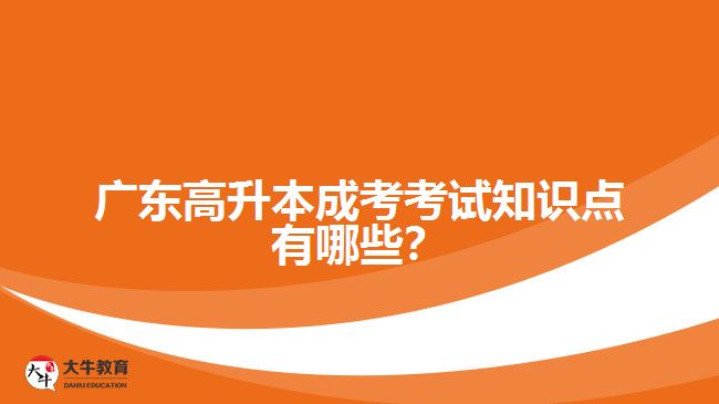 廣東高升本成考考試知識點有哪些？