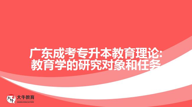 廣東成考專升本教育理論:教育學的研究對象和任務(wù)