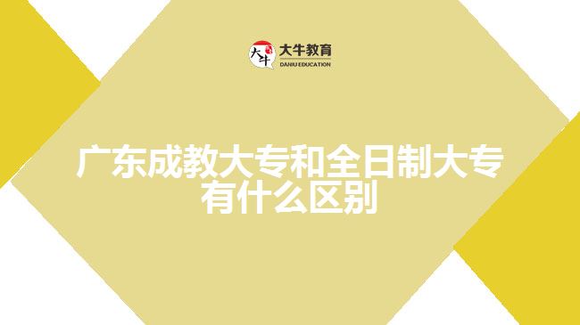 廣東成教大專和全日制大專有什么區(qū)別