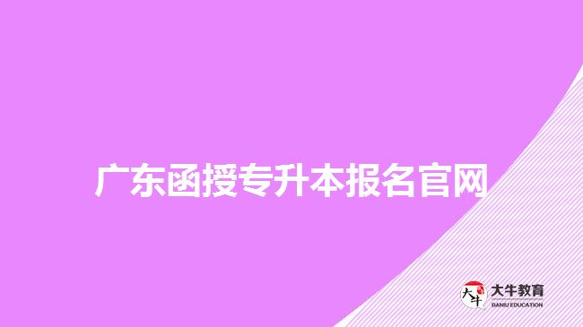 廣東函授專升本報(bào)名官網(wǎng)