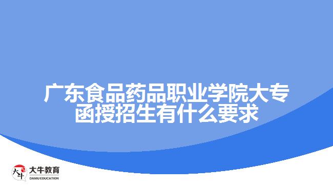 廣東食品藥品職業(yè)學(xué)院大專函授招生有什么要求