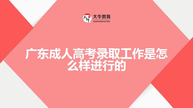 廣東成人高考錄取工作是怎么樣進行的