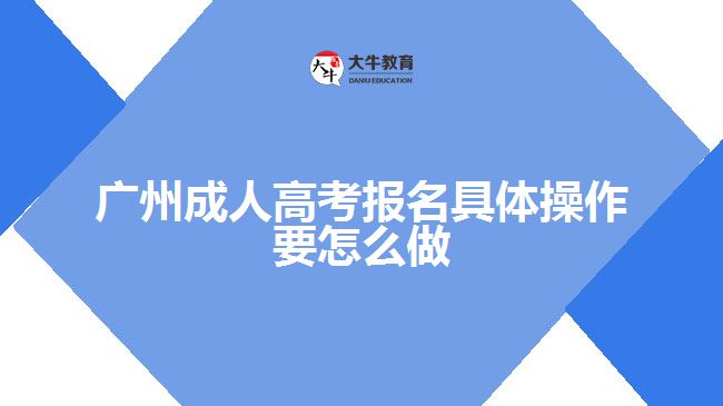 廣州成人高考報(bào)名具體操作要怎么做