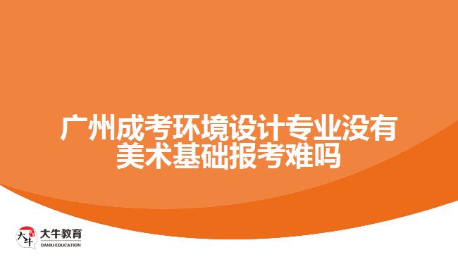 廣州成考環(huán)境設(shè)計(jì)專業(yè)沒有美術(shù)基礎(chǔ)報(bào)考難嗎