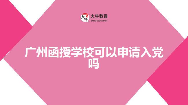 廣州函授學(xué)校可以申請入黨嗎