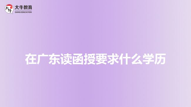 在廣東讀函授要求什么學(xué)歷