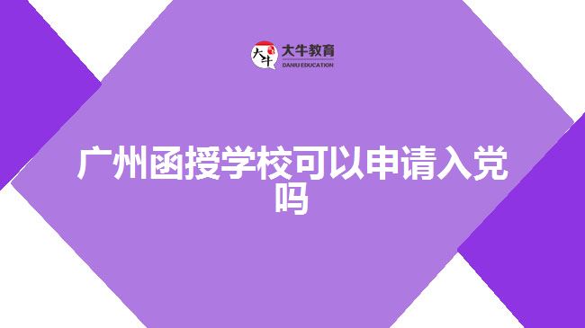 廣州函授學(xué)校可以申請(qǐng)入黨嗎