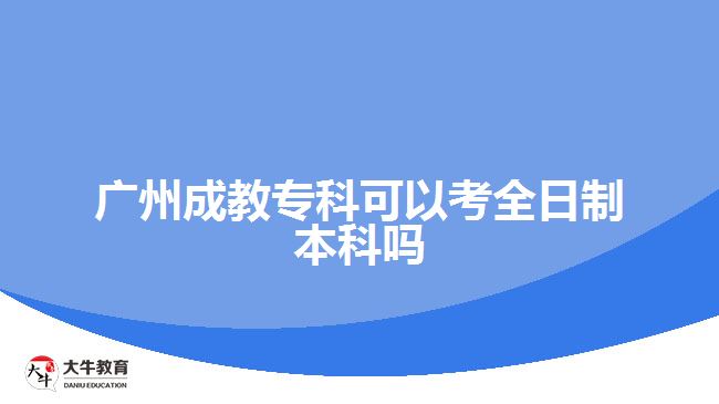 廣州成教專科可以考全日制本科嗎