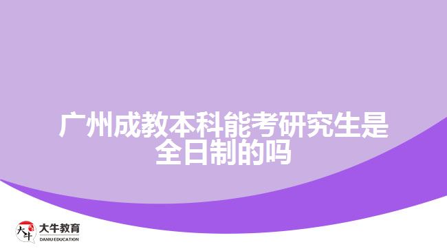 廣州成教本科能考研究生是全日制的嗎