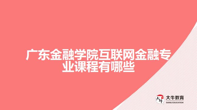 廣東金融學院互聯網金融專業(yè)課程有哪些