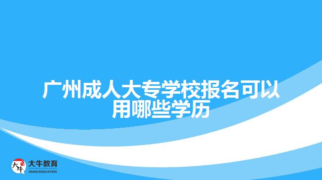 廣州成人大專學(xué)校報(bào)名可以用哪些學(xué)歷