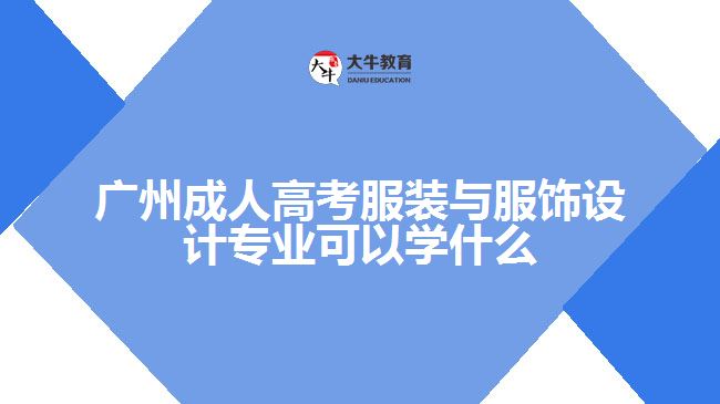 廣州成人高考服裝與服飾設(shè)計(jì)專業(yè)可以學(xué)什么