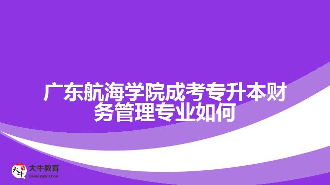 廣東航海學院成考專升本財務(wù)管理專業(yè)如何