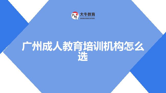 廣州成人教育培訓(xùn)機(jī)構(gòu)怎么選