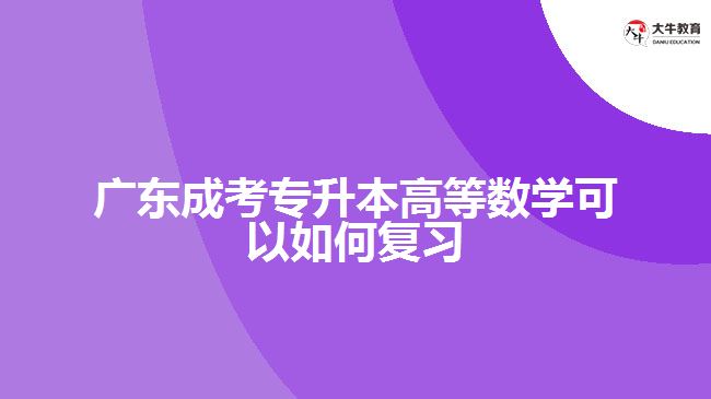 廣東成考專升本高等數(shù)學(xué)可以如何復(fù)習(xí)