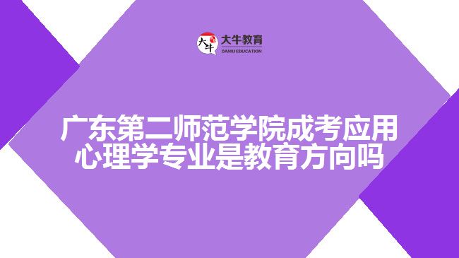 廣東第二師范學院成考應用心理學專業(yè)是教育方向嗎