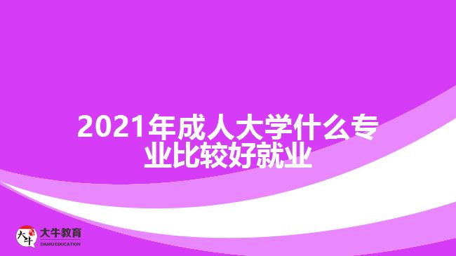 2021年成人大學(xué)什么專業(yè)比較好就業(yè)