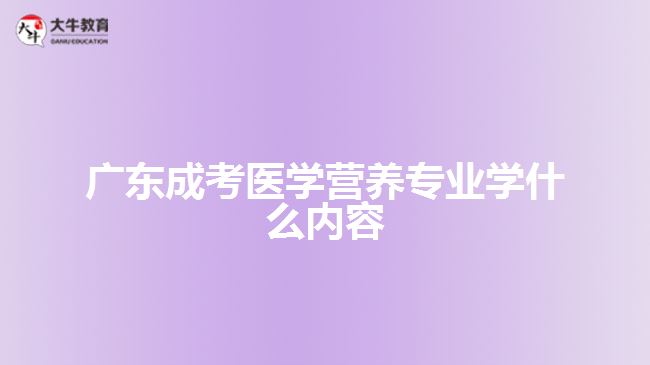 廣東成考醫(yī)學(xué)營養(yǎng)專業(yè)學(xué)什么內(nèi)容