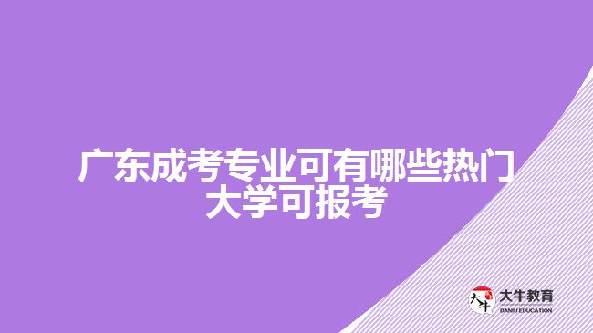 廣東成考專業(yè)可有哪些熱門大學(xué)可報(bào)考