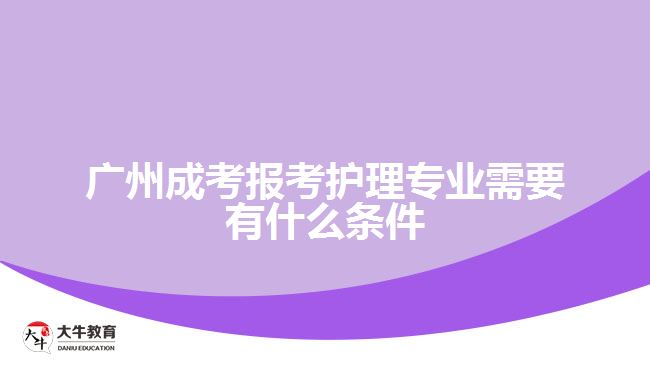 廣州成考報(bào)考護(hù)理專業(yè)需要有什么條件