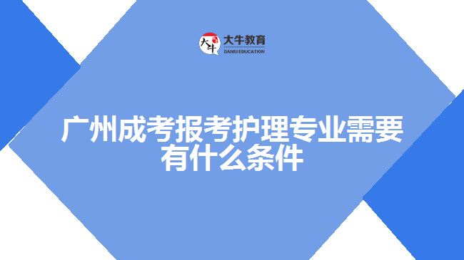 廣州成考報考護理專業(yè)需要有什么條件