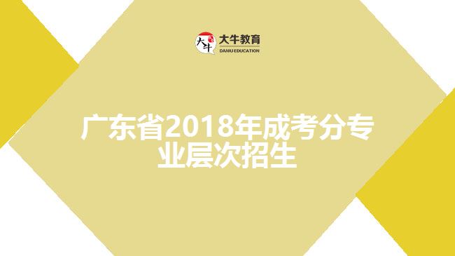 廣東省2018年成考分專業(yè)層次招生