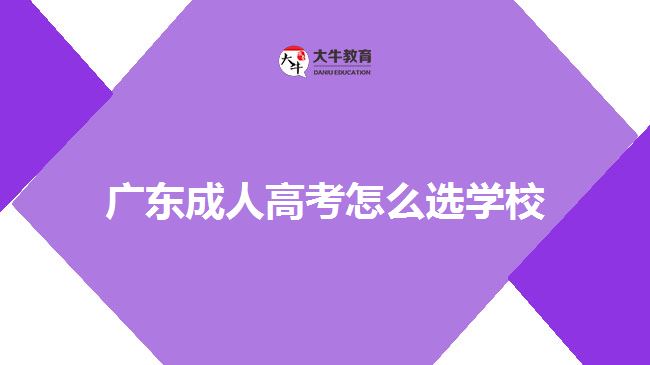 廣東成人高考怎么選學校