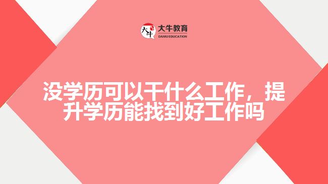 沒學(xué)歷可以干什么工作，提升學(xué)歷能找到好工作嗎