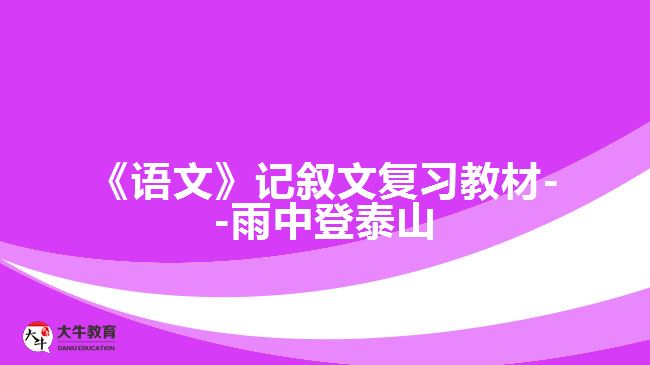 《語文》記敘文復(fù)習教材--雨中登泰山