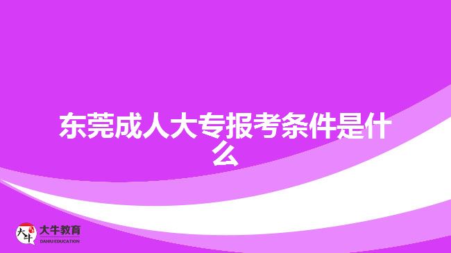 東莞成人大專報考條件是什么