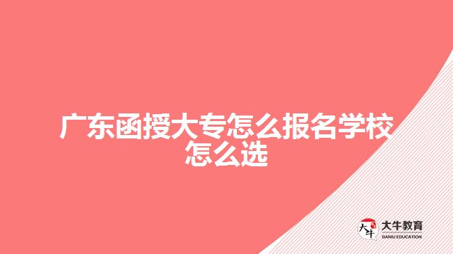 廣東函授大專怎么報名學校怎么選